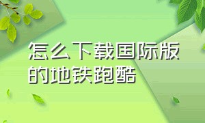 怎么下载国际版的地铁跑酷