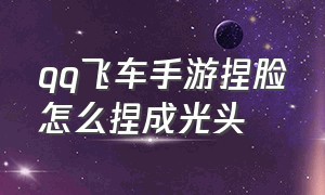 qq飞车手游捏脸怎么捏成光头