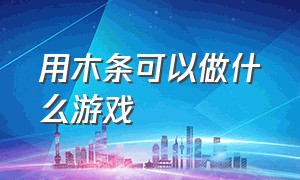 用木条可以做什么游戏