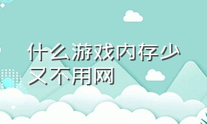 什么游戏内存少又不用网（什么游戏不占内存还好玩儿）