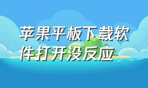 苹果平板下载软件打开没反应（苹果平板下载不了软件是为什么）