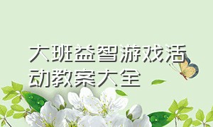 大班益智游戏活动教案大全