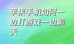 苹果手机如何一边打游戏一边聊天