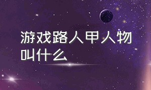 游戏路人甲人物叫什么