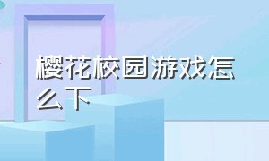 樱花校园游戏怎么下（樱花校园游戏怎样下载中文最新版）