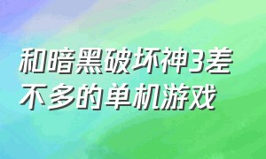 和暗黑破坏神3差不多的单机游戏