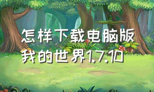 怎样下载电脑版我的世界1.7.10（1.19版本我的世界怎么下载电脑版）