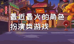 最近最火的角色扮演类游戏