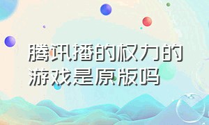 腾讯播的权力的游戏是原版吗