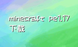 minecraft pe1.17下载（minecraft pe0.17下载）