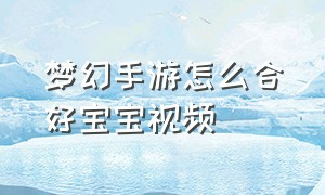 梦幻手游怎么合好宝宝视频