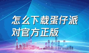 怎么下载蛋仔派对官方正版