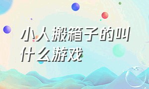 小人搬箱子的叫什么游戏