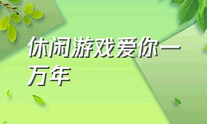 休闲游戏爱你一万年（情癫大圣爱你一万年游戏）