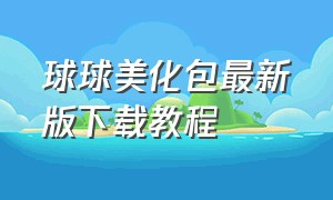 球球美化包最新版下载教程