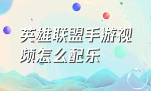 英雄联盟手游视频怎么配乐