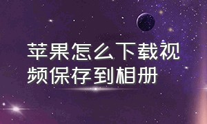 苹果怎么下载视频保存到相册