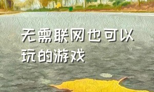 无需联网也可以玩的游戏