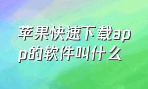 苹果快速下载app的软件叫什么