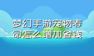 梦幻手游宠物寿命怎么增加省钱