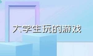 大学生玩的游戏