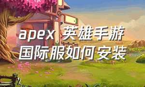 apex 英雄手游国际服如何安装