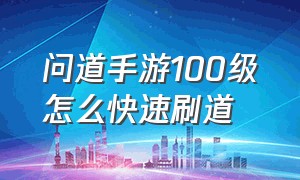 问道手游100级怎么快速刷道