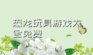 恐龙玩具游戏大全免费