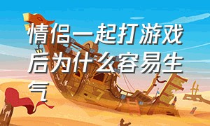 情侣一起打游戏后为什么容易生气