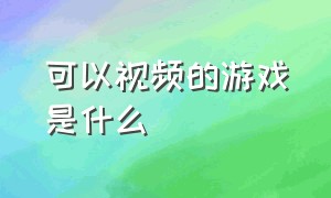 可以视频的游戏是什么