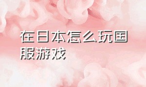 在日本怎么玩国服游戏