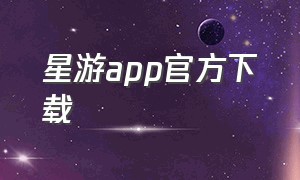 星游app官方下载（星游app下载云游戏）