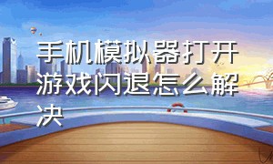 手机模拟器打开游戏闪退怎么解决