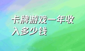 卡牌游戏一年收入多少钱（一个卡牌游戏能挣多少钱）