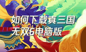 如何下载真三国无双6电脑版