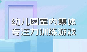 幼儿园室内集体专注力训练游戏