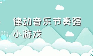 律动音乐节奏强小游戏