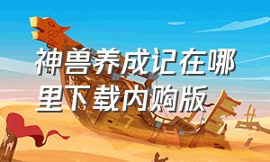 神兽养成记在哪里下载内购版