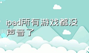 ipad所有游戏都没声音了