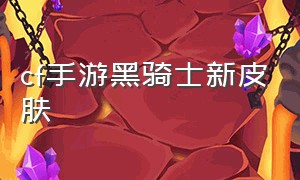 cf手游黑骑士新皮肤