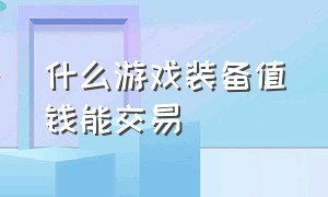 什么游戏装备值钱能交易