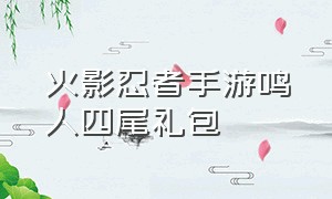 火影忍者手游鸣人四尾礼包