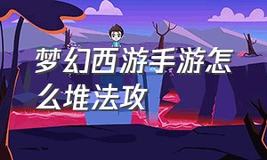 梦幻西游手游怎么堆法攻