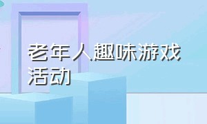 老年人趣味游戏活动（老年人趣味游戏活动方案）