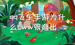 qq飞车手游为什么cww很难出