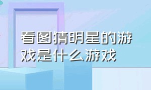 看图猜明星的游戏是什么游戏