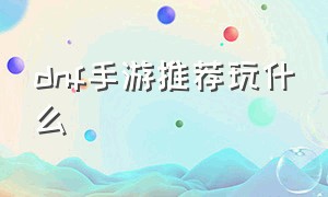 dnf手游推荐玩什么