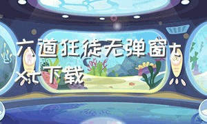 六道狂徒无弹窗txt下载（六道至尊江尘全文txt免费下载）