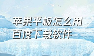 苹果平板怎么用百度下载软件（苹果平板怎么用指纹下载软件）