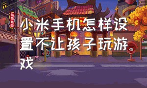 小米手机怎样设置不让孩子玩游戏